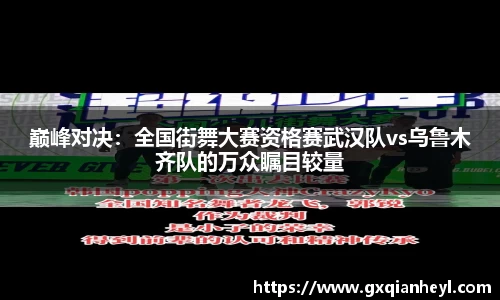 巅峰对决：全国街舞大赛资格赛武汉队vs乌鲁木齐队的万众瞩目较量